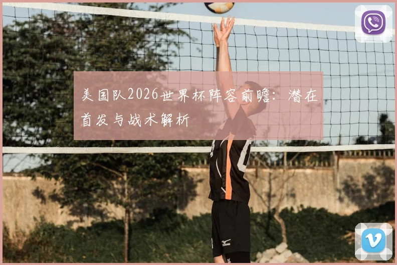 美国队2026世界杯阵容前瞻：潜在首发与战术解析