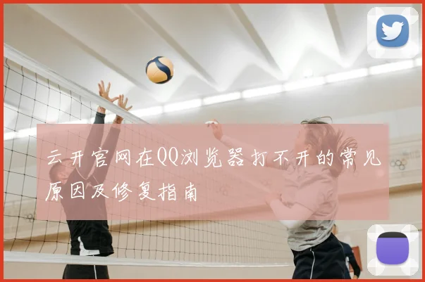 云开官网在QQ浏览器打不开的常见原因及修复指南
