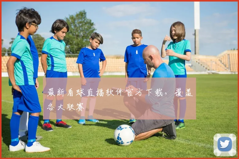 最新看球直播软件官方下载，覆盖各大联赛