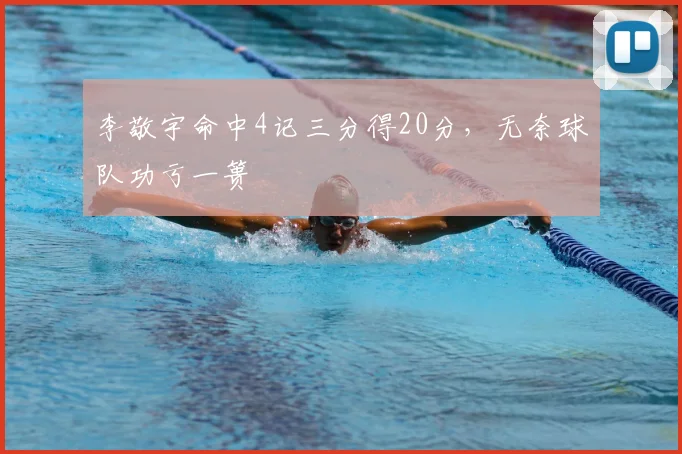 李敬宇命中4记三分得20分，无奈球队功亏一篑