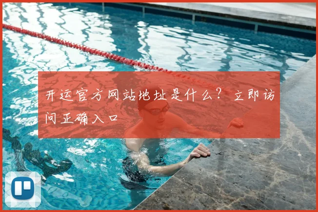 开运官方网站地址是什么？立即访问正确入口