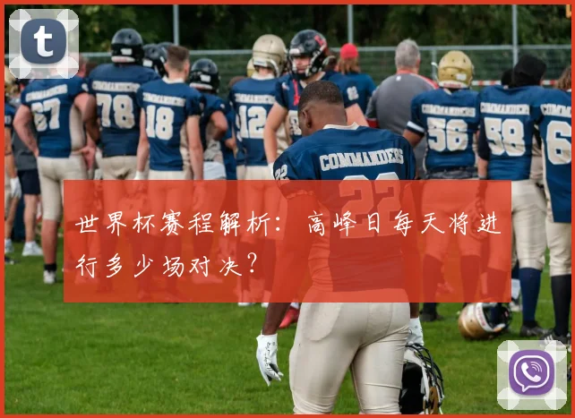 世界杯赛程解析：高峰日每天将进行多少场对决？