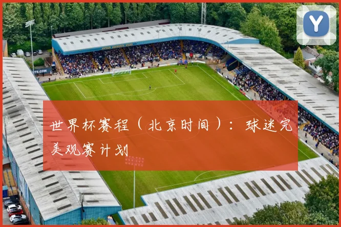 世界杯赛程（北京时间）：球迷完美观赛计划