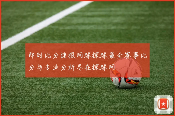 即时比分捷报网球探球最全赛事比分与专业分析尽在探球网