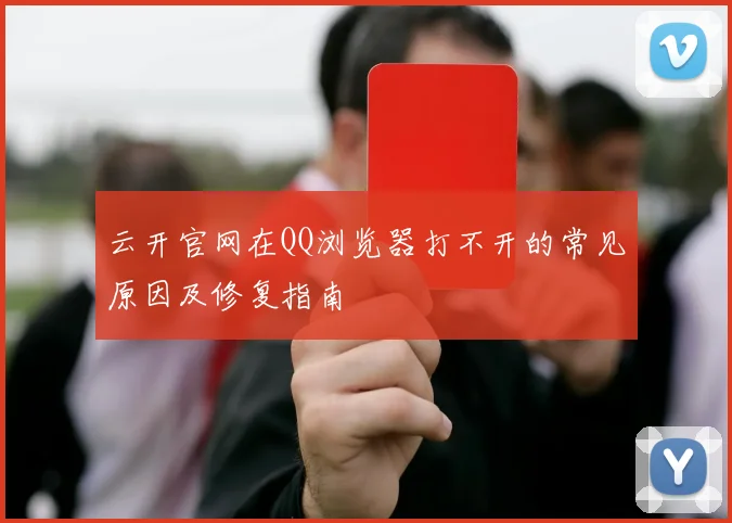 云开官网在QQ浏览器打不开的常见原因及修复指南