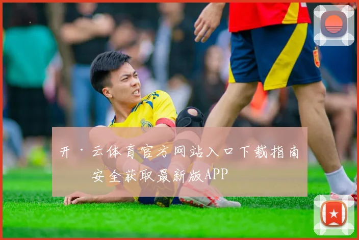 开·云体育官方网站入口下载指南：安全获取最新版APP