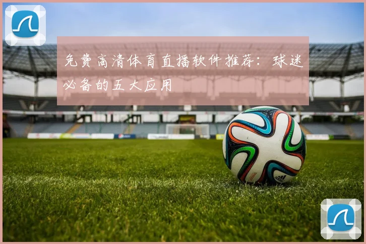 免费高清体育直播软件推荐：球迷必备的五大应用