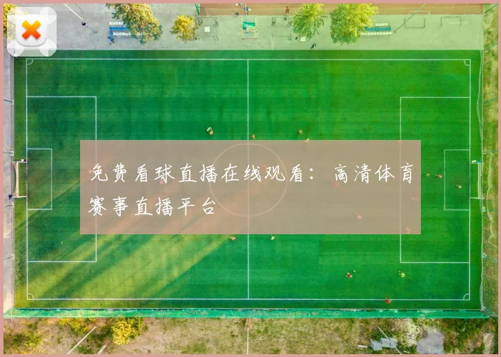 免费看球直播在线观看：高清体育赛事直播平台