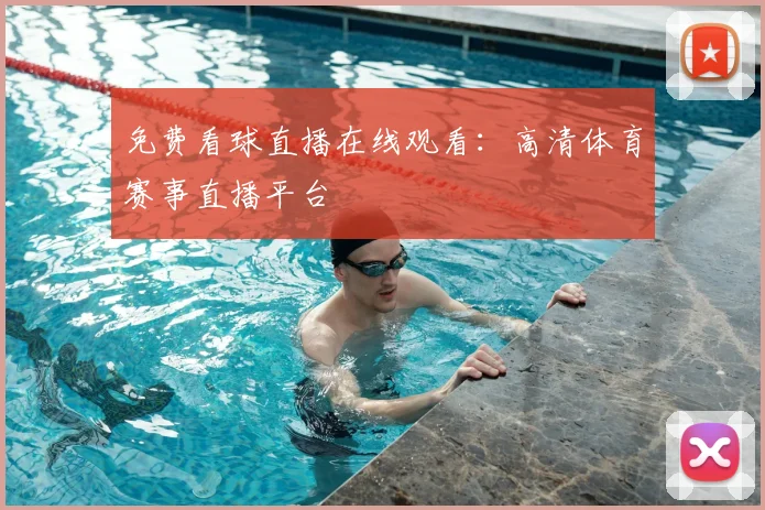 免费看球直播在线观看：高清体育赛事直播平台