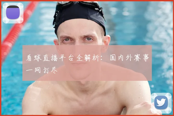 看球直播平台全解析：国内外赛事一网打尽