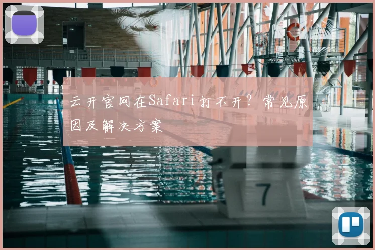 云开官网在Safari打不开？常见原因及解决方案