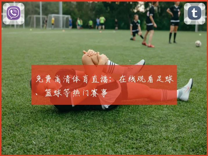 免费高清体育直播：在线观看足球、篮球等热门赛事