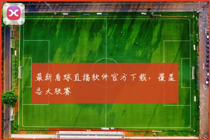 最新看球直播软件官方下载，覆盖各大联赛