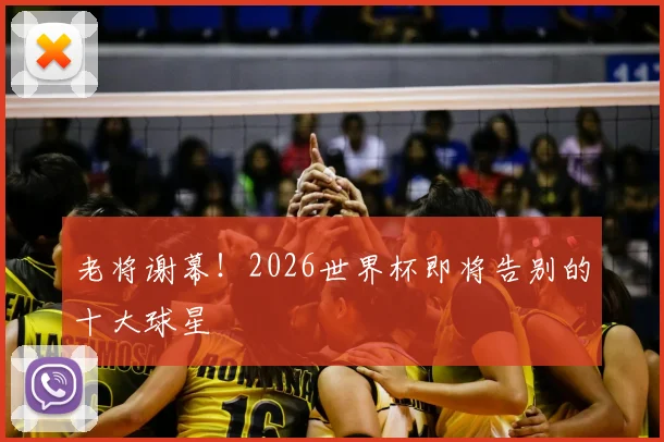 老将谢幕！2026世界杯即将告别的十大球星
