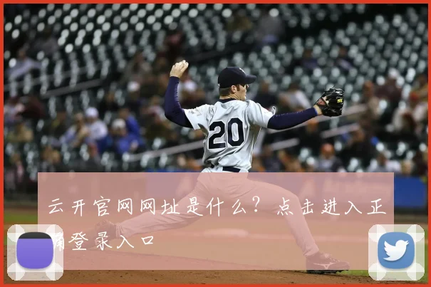 云开官网网址是什么？点击进入正确登录入口