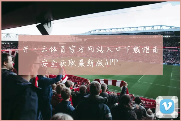开·云体育官方网站入口下载指南：安全获取最新版APP